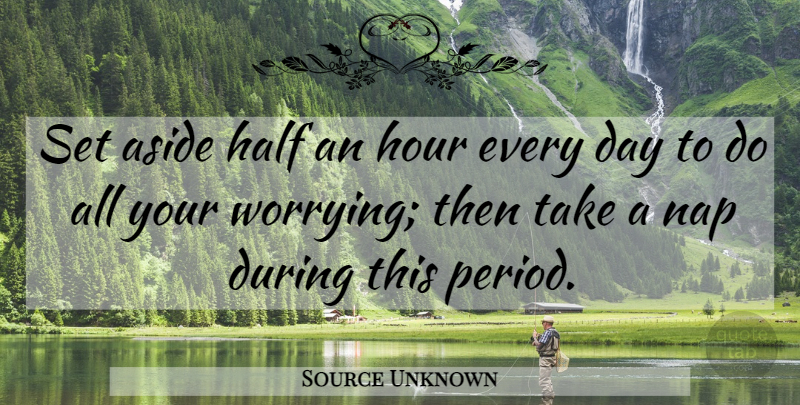 Source Unknown Quote About Aside, Half, Hour, Nap, Worry: Set Aside Half An Hour...