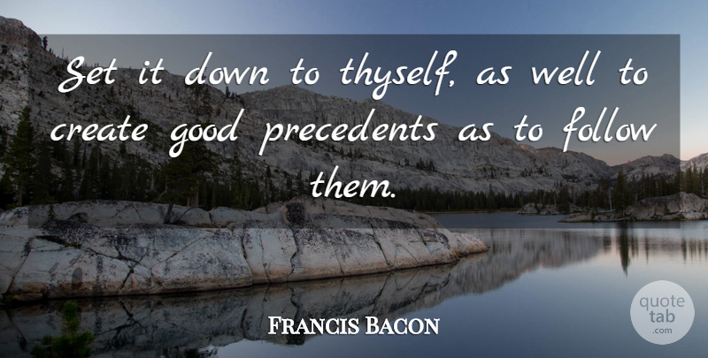 Francis Bacon Quote About Create, Follow, Good: Set It Down To Thyself...