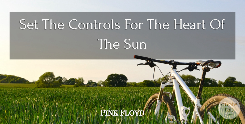 Pink Floyd Quote About Controls, Heart, Sun: Set The Controls For The...