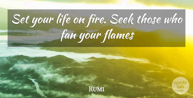 Rumi Quote About Inspirational, I Hate You, Flames: Set Your Life On Fire...