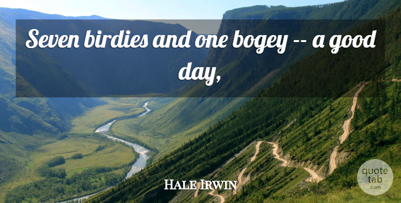Hale Irwin Quote About Bogey, Good, Seven: Seven Birdies And One Bogey...