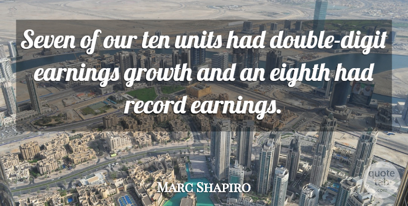 Marc Shapiro Quote About Earnings, Eighth, Growth, Record, Seven: Seven Of Our Ten Units...