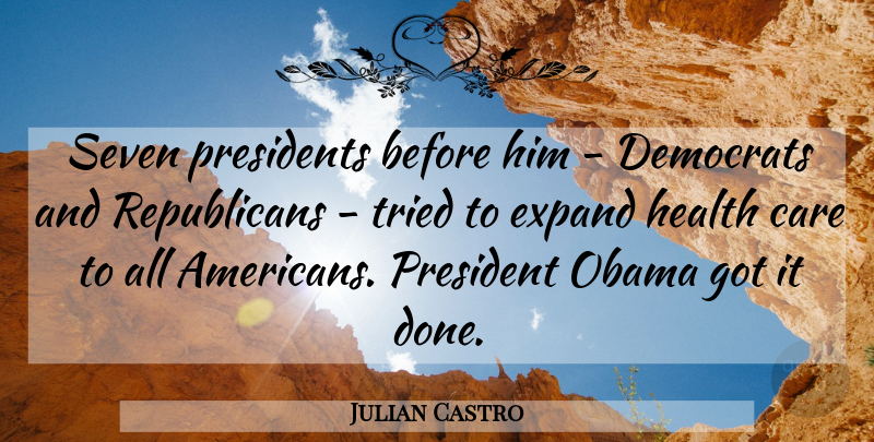 Julian Castro Quote About Democrats, Expand, Health, Obama, Presidents: Seven Presidents Before Him Democrats...