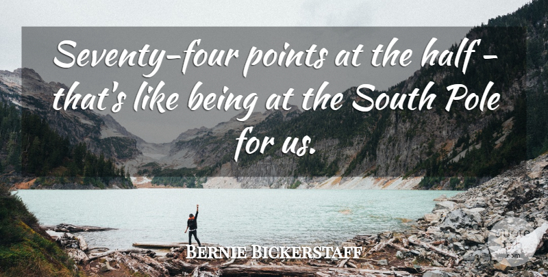 Bernie Bickerstaff Quote About Half, Points, Pole, South: Seventy Four Points At The...