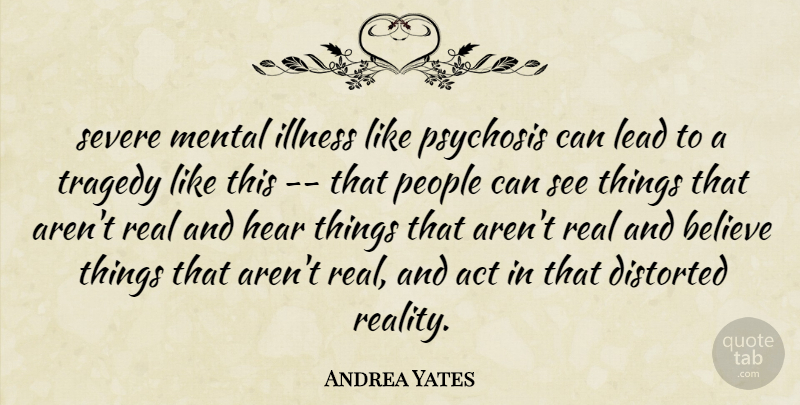 Andrea Yates Quote About Act, Believe, Distorted, Hear, Illness: Severe Mental Illness Like Psychosis...