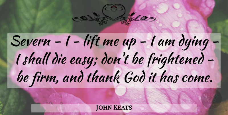 John Keats Quote About Thank God, Dying, Easy: Severn I Lift Me Up...