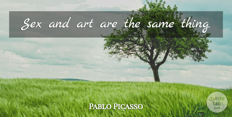 Pablo Picasso Quote About Art, Sex, Exactitude: Sex And Art Are The...