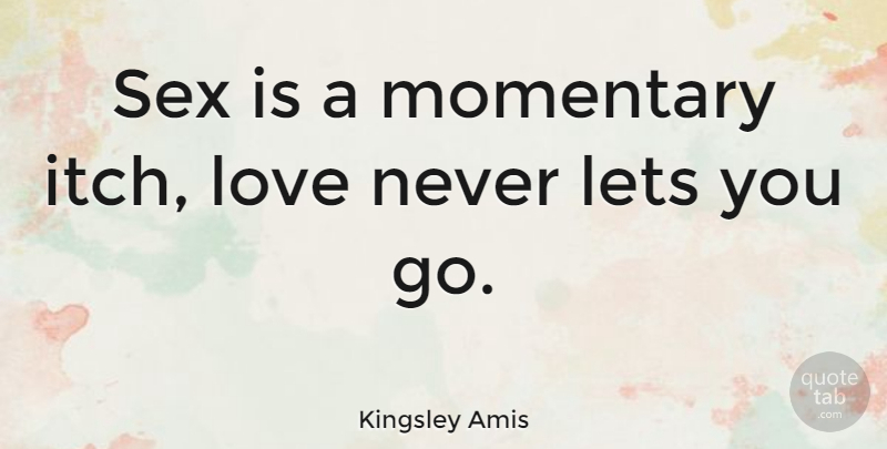 Kingsley Amis Quote About Love, Sex, Letting You Go: Sex Is A Momentary Itch...