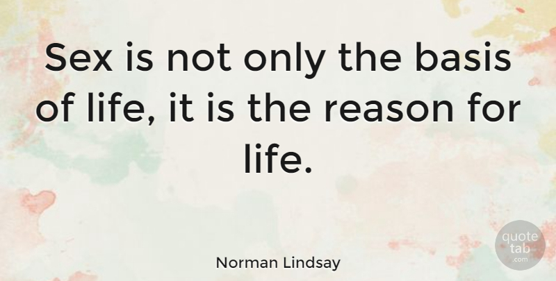 Norman Lindsay Quote About Sex, Reason, Bases: Sex Is Not Only The...