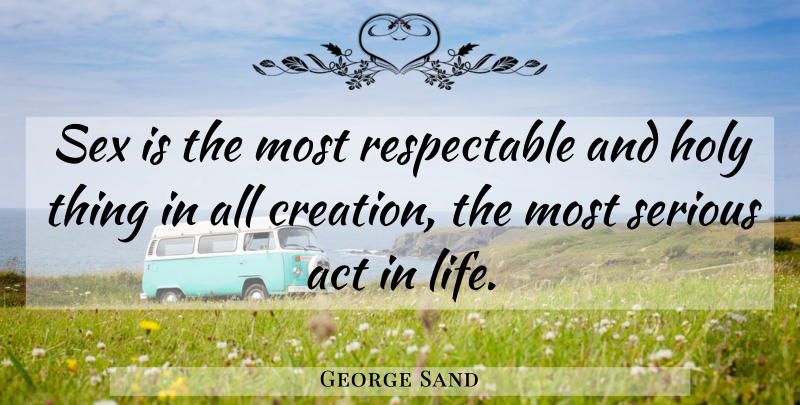 George Sand Quote About Sex, Serious, Creation: Sex Is The Most Respectable...