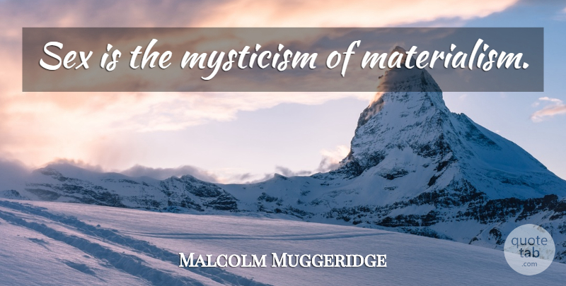 Malcolm Muggeridge Quote About Sex, Materialism, Mysticism: Sex Is The Mysticism Of...