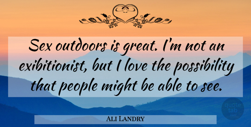 Ali Landry Quote About Love, Might, Outdoors, People, Sex: Sex Outdoors Is Great Im...