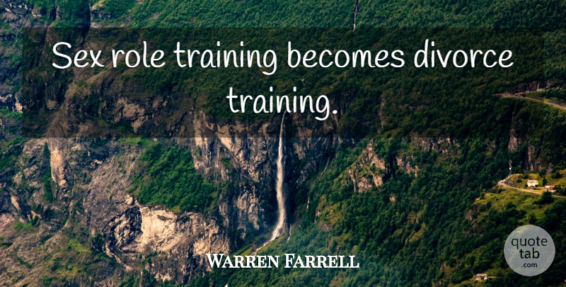 Warren Farrell Quote About Sex, Divorce, Training: Sex Role Training Becomes Divorce...