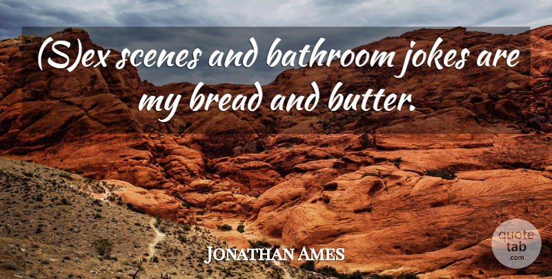 Jonathan Ames Quote About Bathroom, Bread, Jokes, Scenes: Sex Scenes And Bathroom Jokes...