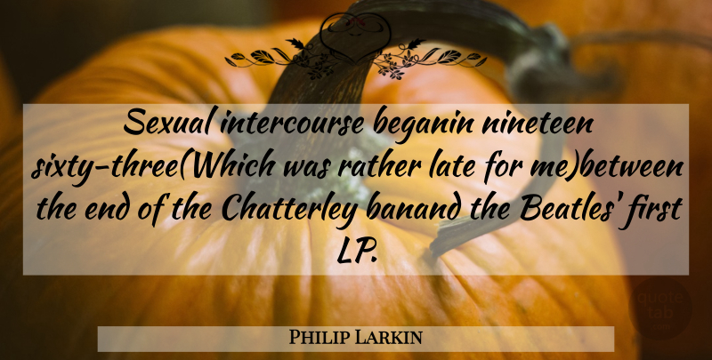 Philip Larkin Quote About Late, Nineteen, Rather, Sexual: Sexual Intercourse Beganin Nineteen Sixty...