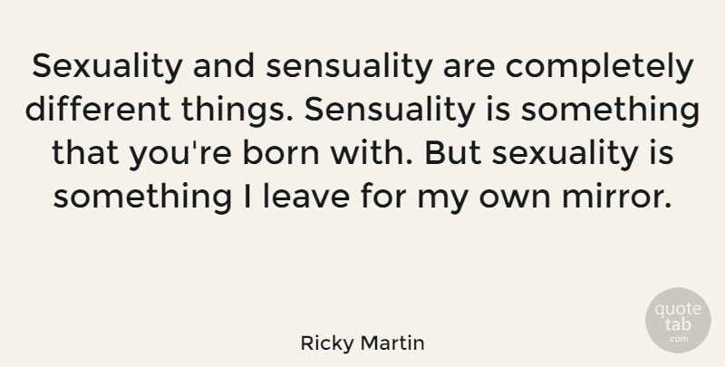 Ricky Martin Quote About Mirrors, Different, Sexuality: Sexuality And Sensuality Are Completely...