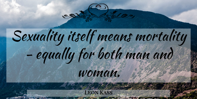 Leon Kass Quote About Mean, Men, Sexuality: Sexuality Itself Means Mortality Equally...