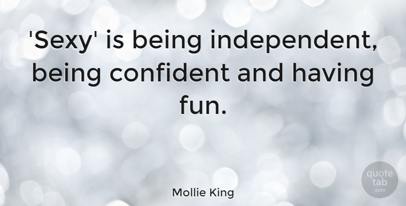 Mollie King Quote About Sexy, Fun, Independent: Sexy Is Being Independent Being...
