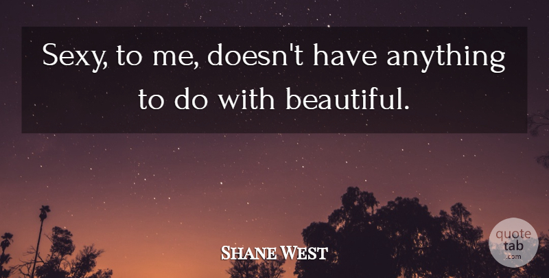 Shane West Quote About Beautiful, Sexy: Sexy To Me Doesnt Have...