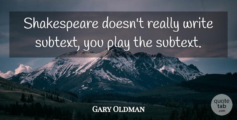 Gary Oldman Quote About Writing, Play, Acting: Shakespeare Doesnt Really Write Subtext...