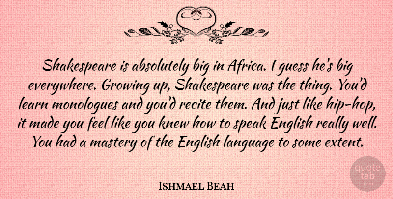 Ishmael Beah Quote About Absolutely, English, Growing, Guess, Knew: Shakespeare Is Absolutely Big In...