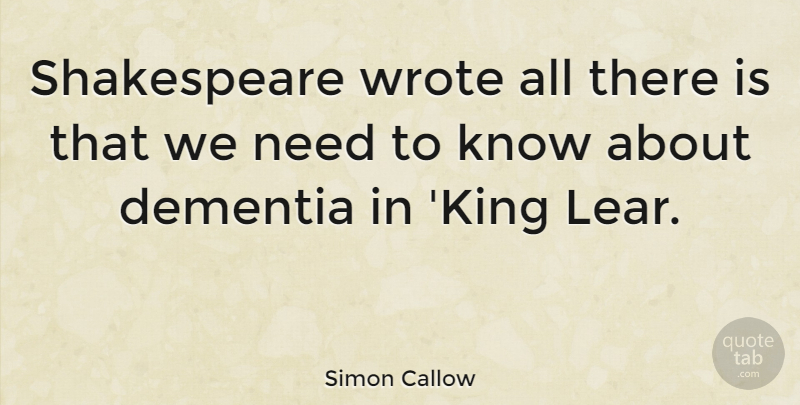 Simon Callow Quote About Kings, Needs, Dementia: Shakespeare Wrote All There Is...