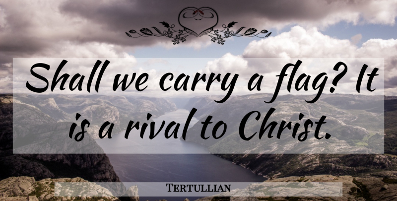 Tertullian Quote About Rivals, Violence, Flags: Shall We Carry A Flag...