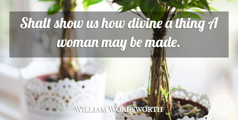 William Wordsworth Quote About Divinity, May, Divine: Shalt Show Us How Divine...