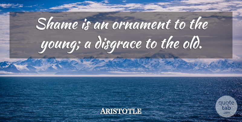 Aristotle Quote About Ornaments, Shame, Young: Shame Is An Ornament To...