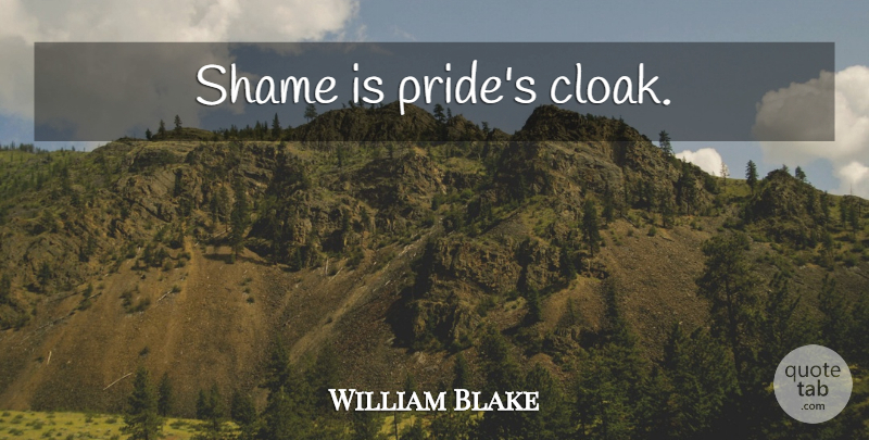William Blake Quote About Pride, Shame, Cloaks: Shame Is Prides Cloak...