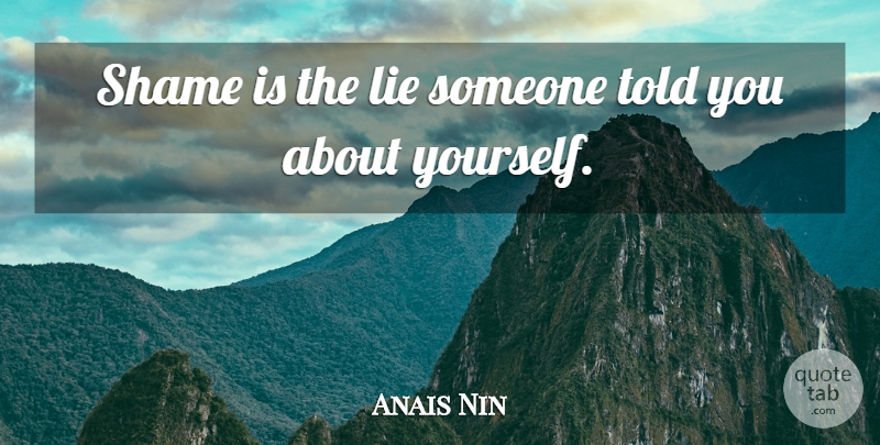 Anais Nin Quote About Lying, Shame, About Yourself: Shame Is The Lie Someone...