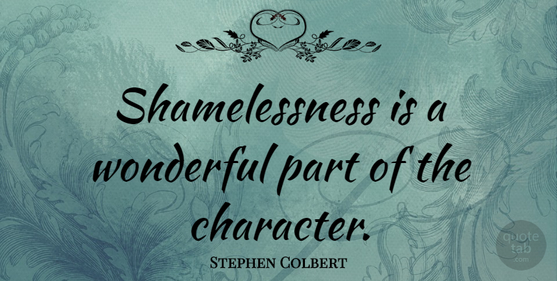 Stephen Colbert Quote About Character, Wonderful: Shamelessness Is A Wonderful Part...