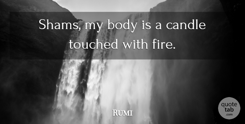 Rumi Quote About Fire, Body, Candle: Shams My Body Is A...