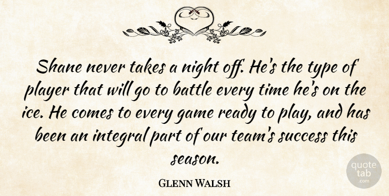 Glenn Walsh Quote About Battle, Game, Integral, Night, Player: Shane Never Takes A Night...
