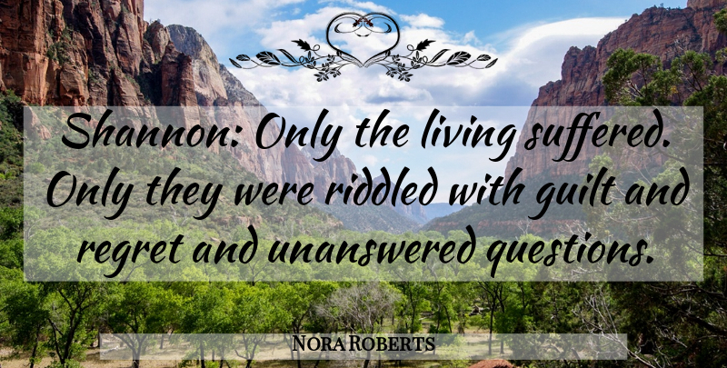 Nora Roberts Quote About Regret, Guilt, Unanswered Questions: Shannon Only The Living Suffered...