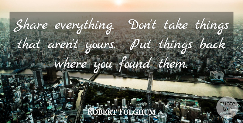 Robert Fulghum Quote About Found, Share: Share Everything Dont Take Things...