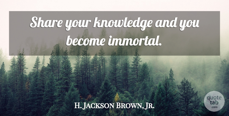 H. Jackson Brown, Jr. Quote About Life Lesson, Share, Immortal: Share Your Knowledge And You...