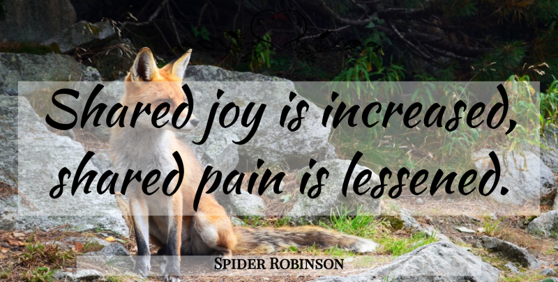 Spider Robinson Quote About Pain, Joy: Shared Joy Is Increased Shared...