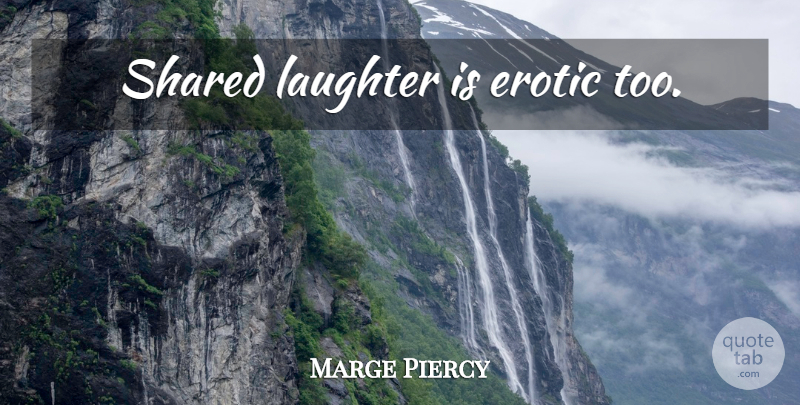 Marge Piercy Quote About Laughter, Erotic: Shared Laughter Is Erotic Too...