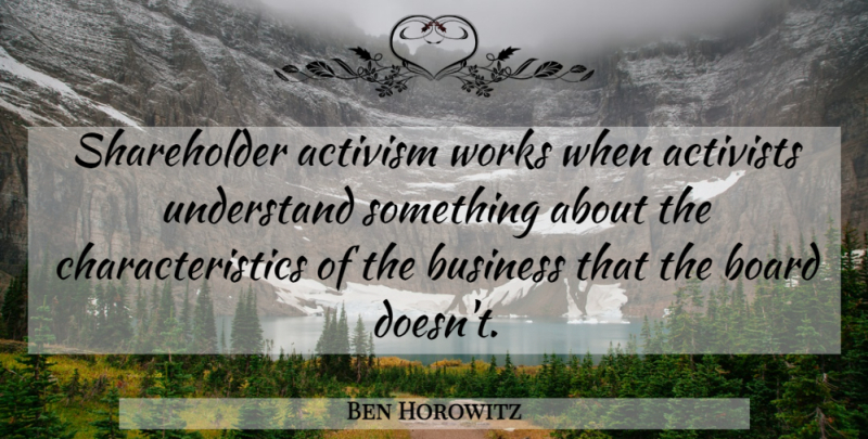 Ben Horowitz Quote About Activism, Activists, Board, Business, Works: Shareholder Activism Works When Activists...