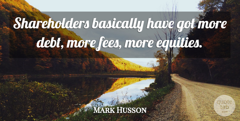 Mark Husson Quote About Basically, Debt: Shareholders Basically Have Got More...
