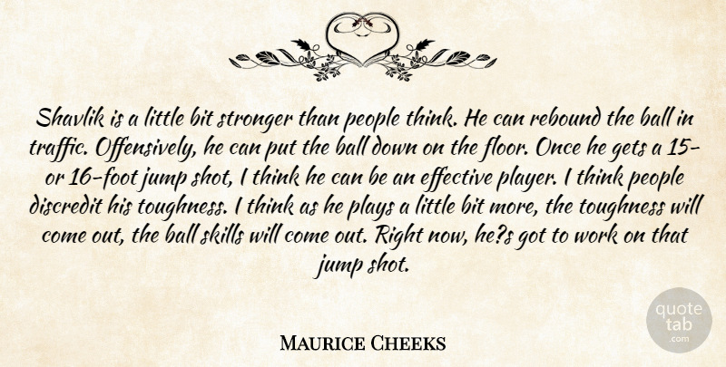Maurice Cheeks Quote About Ball, Bit, Discredit, Effective, Gets: Shavlik Is A Little Bit...