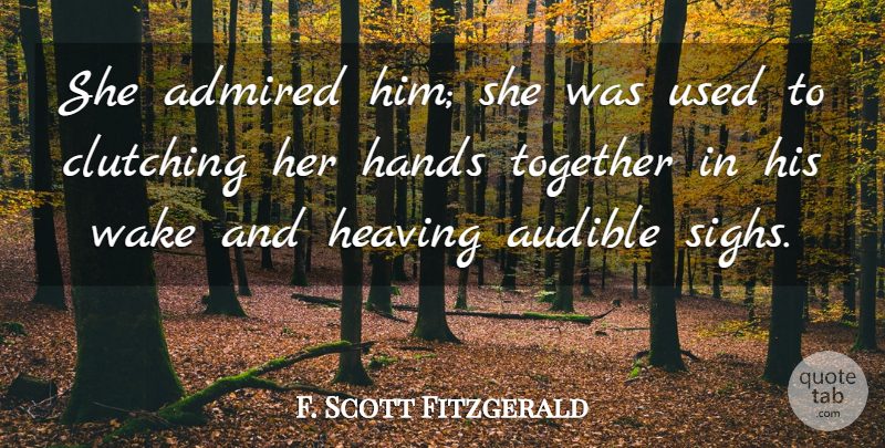 F. Scott Fitzgerald Quote About Hands, Together, Used: She Admired Him She Was...