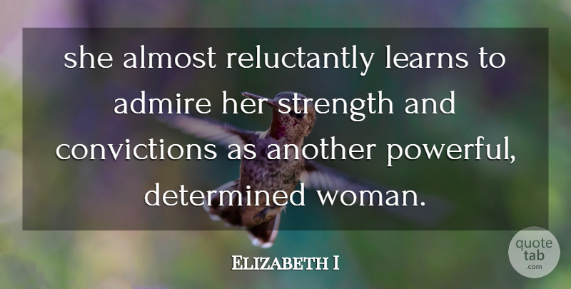 Elizabeth I Quote About Admire, Almost, Determined, Learns, Strength: She Almost Reluctantly Learns To...