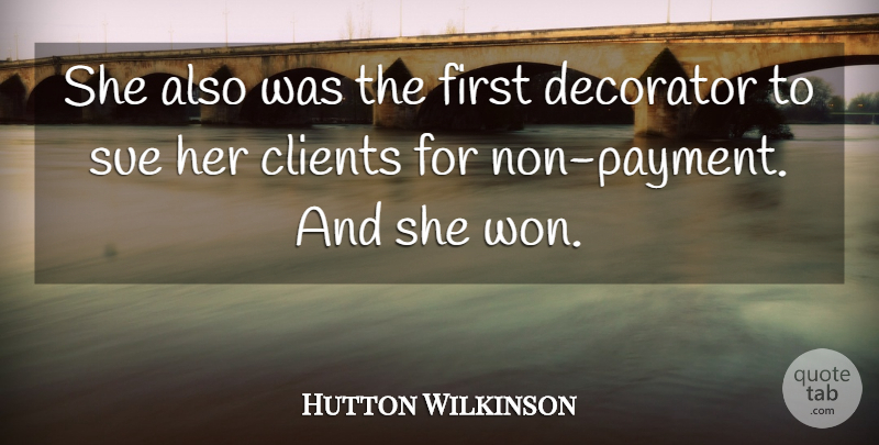 Hutton Wilkinson Quote About Clients, Decorator, Sue: She Also Was The First...