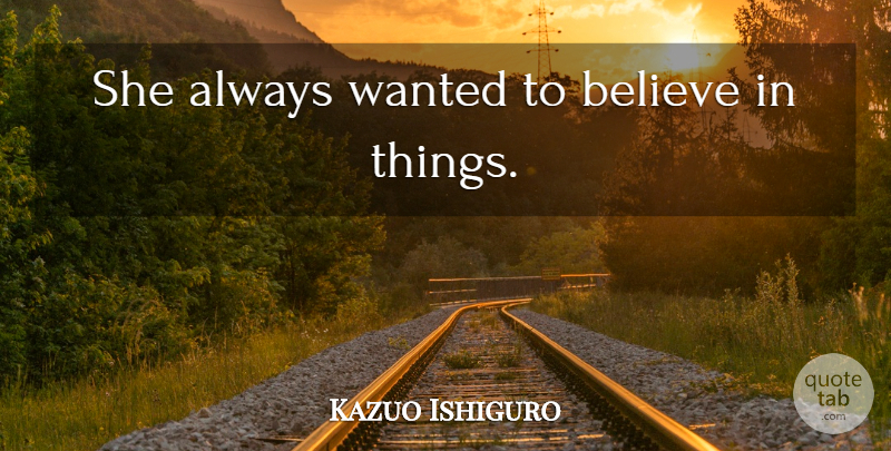 Kazuo Ishiguro Quote About Believe, Never Let Me Go, Wanted: She Always Wanted To Believe...