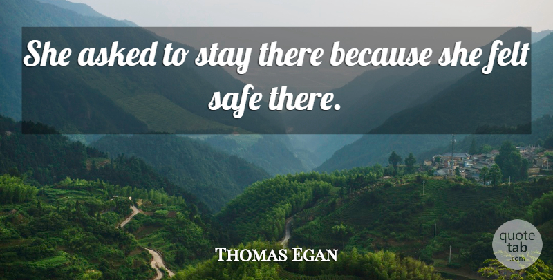 Thomas Egan Quote About Asked, Felt, Safe, Stay: She Asked To Stay There...