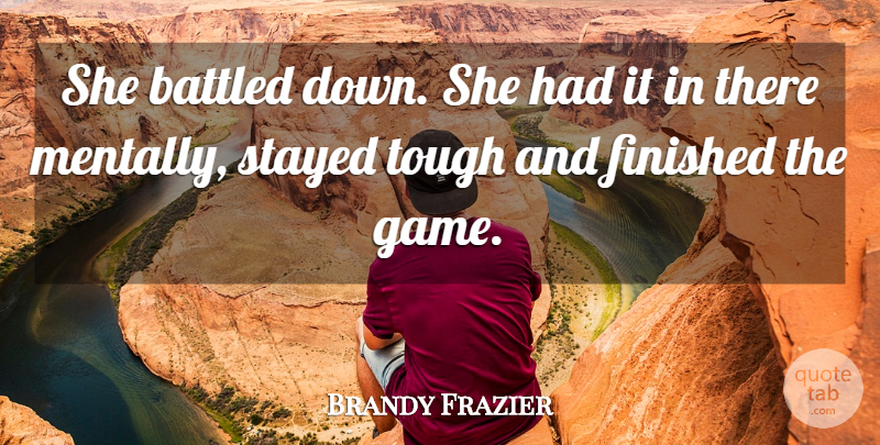 Brandy Frazier Quote About Finished, Stayed, Tough: She Battled Down She Had...
