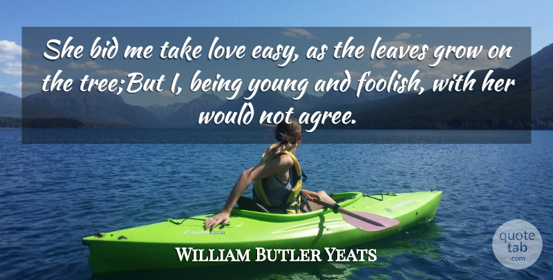William Butler Yeats Quote About Bid, Grow, Leaves, Love: She Bid Me Take Love...