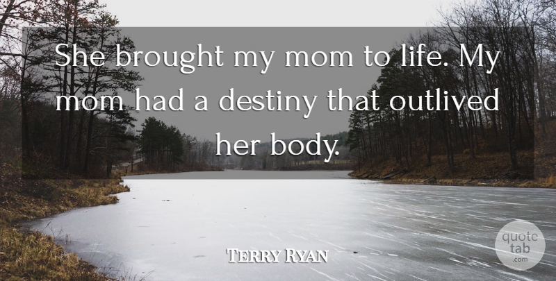 Terry Ryan Quote About Body, Brought, Destiny, Mom, Outlived: She Brought My Mom To...